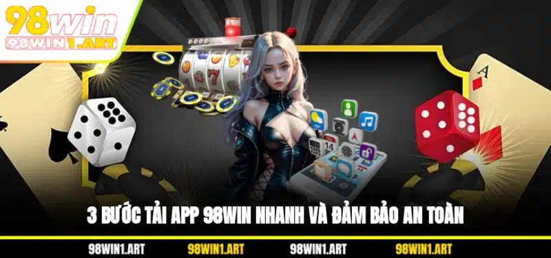 3 bước tải app 98WIN nhanh và đảm bảo an toàn