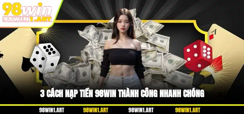 3 cách nạp tiền 98WIN thành công nhanh chóng
