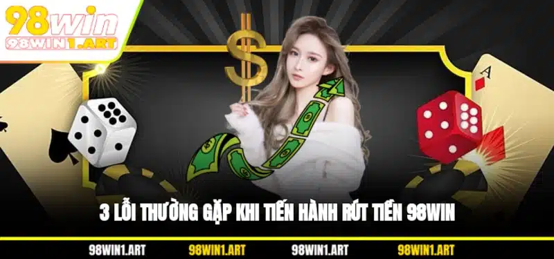 3 lỗi thường gặp khi tiến hành rút tiền 98WIN