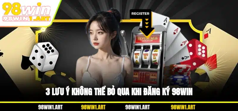 3 lưu ý không thể bỏ qua khi đăng ký 98WIN