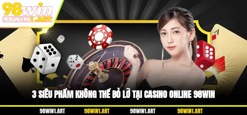 3 siêu phẩm không thể bỏ lỡ tại casino online 98WIN
