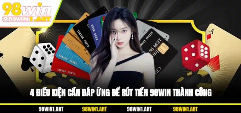 4 điều kiện cần đáp ứng để rút tiền 98WIN thành công