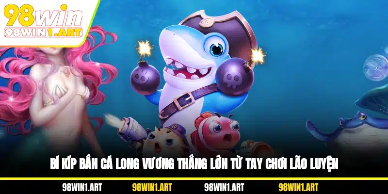 Bí kíp bắn cá Long Vương thắng lớn từ tay chơi lão luyện