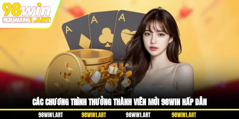 Các chương trình thưởng thành viên mới 98WIN hấp dẫn