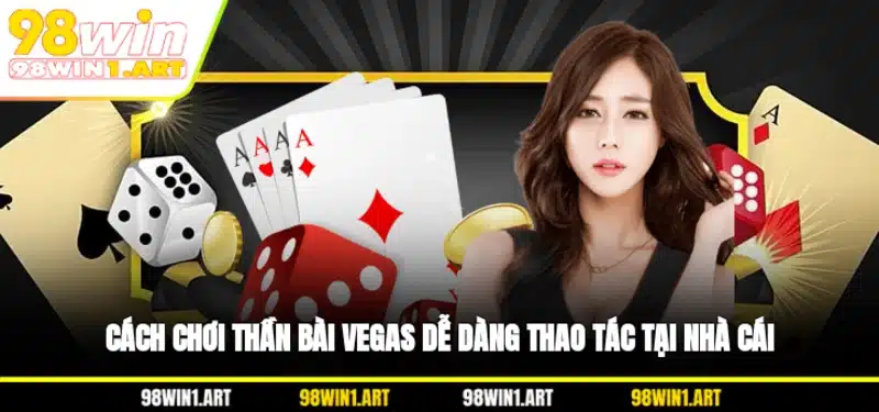Cách chơi Thần bài Vegas dễ dàng thao tác tại nhà cái