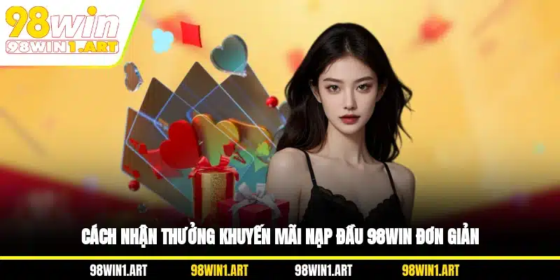 Cách nhận thưởng khuyến mãi nạp đầu 98WIN đơn giản