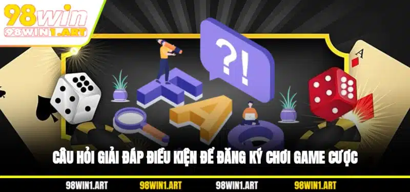Câu hỏi giải đáp điều kiện để đăng ký chơi game cược
