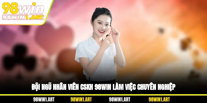Đội ngũ nhân viên CSKH 98WIN làm việc chuyên nghiệp