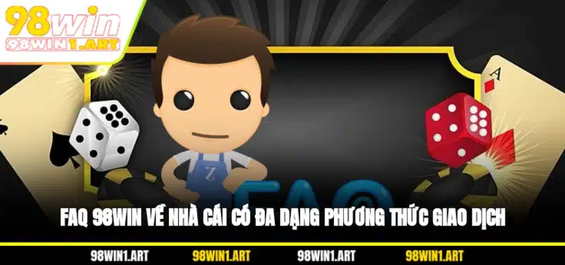 FAQ 98WIN về nhà cái có đa dạng phương thức giao dịch