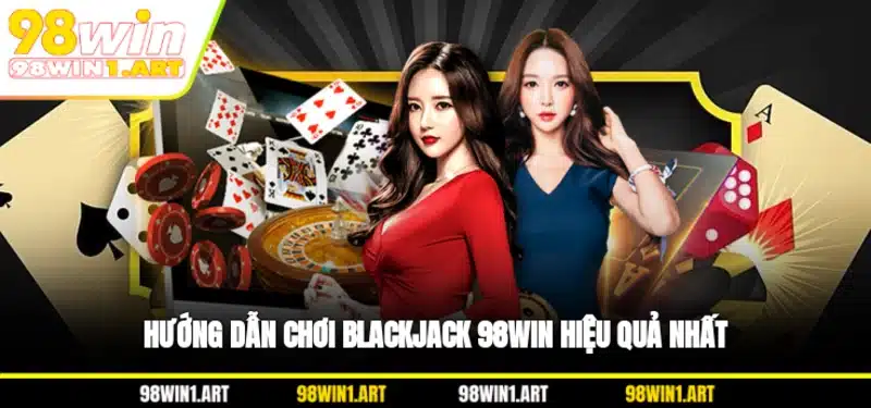 Hướng dẫn chơi Blackjack 98WIN hiệu quả nhất