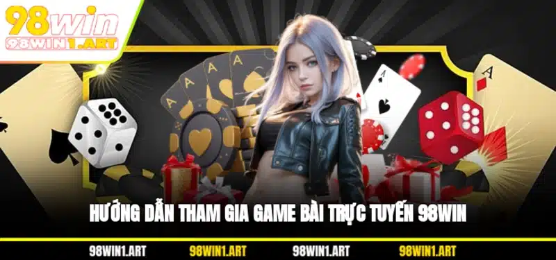Hướng dẫn tham gia game bài trực tuyến 98WIN