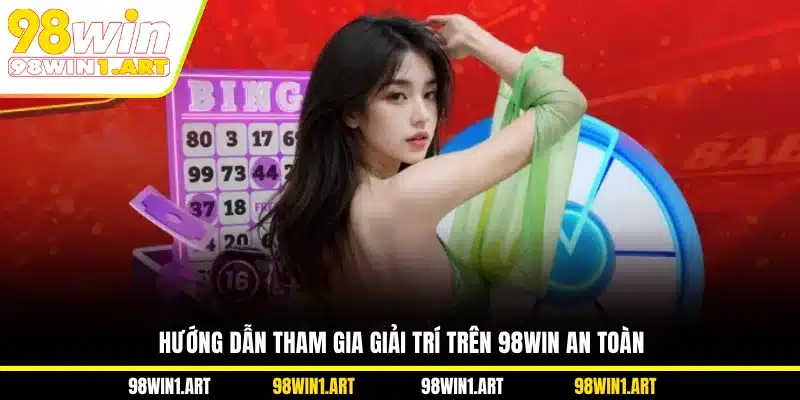 Hướng dẫn tham gia giải trí trên 98WIN an toàn