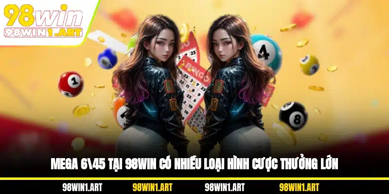Mega 6/45 tại 98WIN có nhiều loại hình cược thưởng lớn