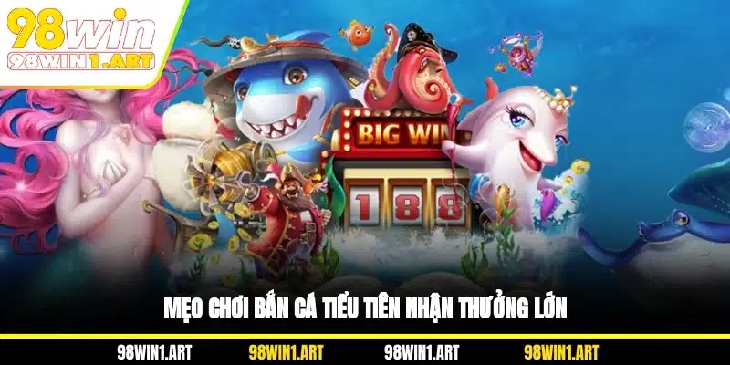 Mẹo chơi bắn cá Tiểu Tiên nhận thưởng lớn