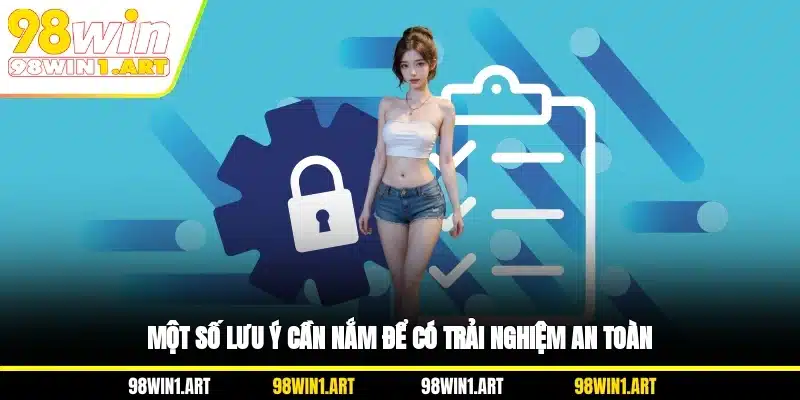 Một số lưu ý cần nắm để có trải nghiệm an toàn