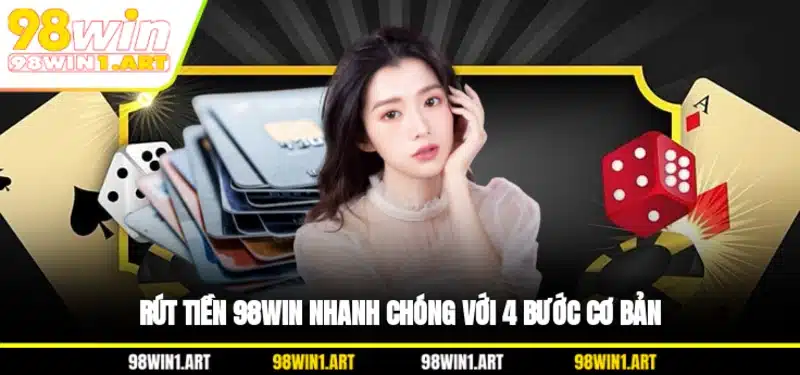 Rút tiền 98WIN nhanh chóng với 4 bước cơ bản
