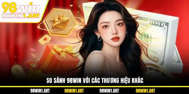 So sánh 98WIN với các thương hiệu khác