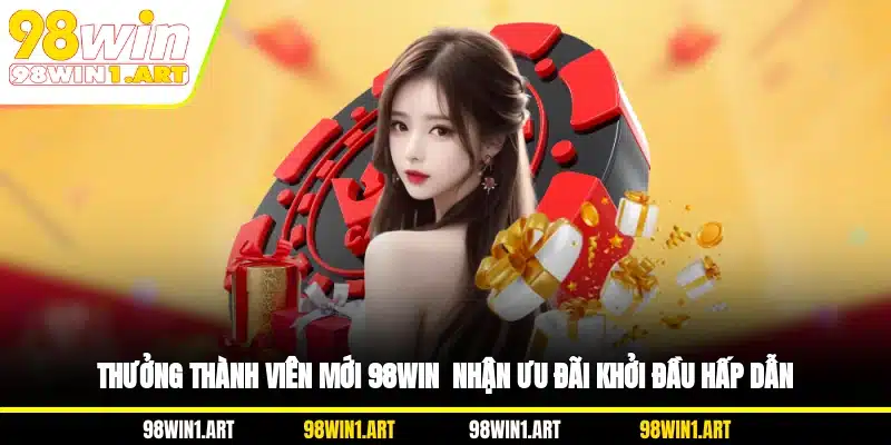 Thưởng thành viên mới 98WIN là ưu đãi khởi đầu hấp dẫn