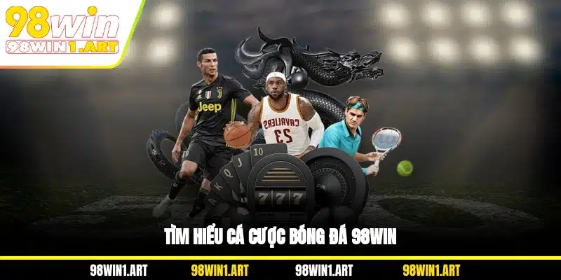 Tìm hiểu cá cược bóng đá 98WIN