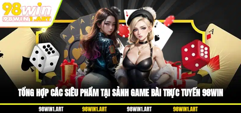 Tổng hợp các siêu phẩm tại sảnh game bài trực tuyến 98WIN
