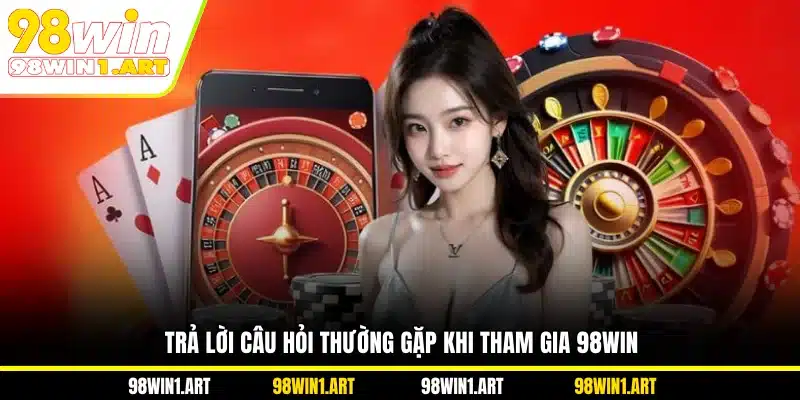 Trả lời câu hỏi thường gặp khi tham gia 98WIN