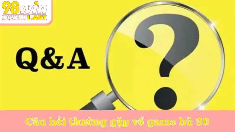 Câu hỏi thường gặp về game hũ 90