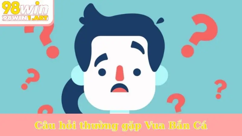 Câu hỏi thường gặp Vua Bắn Cá