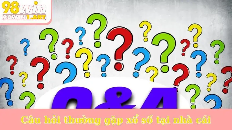 Câu hỏi thường gặp xổ số tại nhà cái