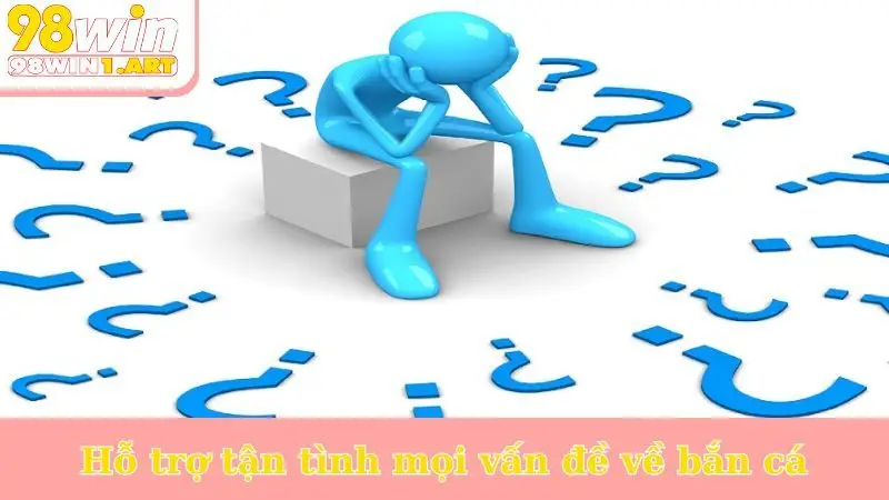 Hỗ trợ tận tình mọi vấn đề về bắn cá