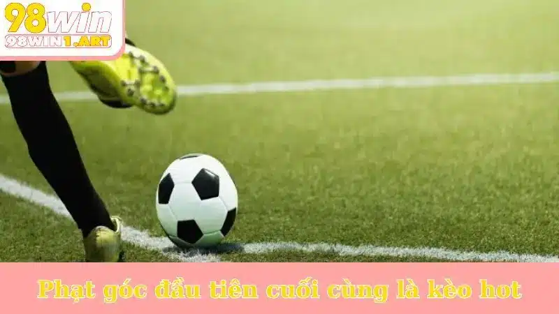 Phạt góc đầu tiên cuối cùng là kèo hot