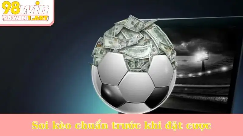 Soi kèo chuẩn trước khi đặt cược