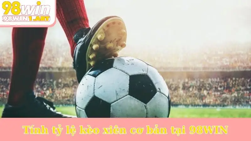 Tính tỷ lệ kèo xiên cơ bản tại 98WIN